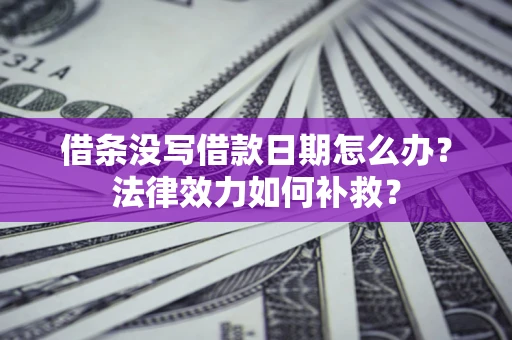 北京借条没写借款日期怎么办?法律效力如何补救? 北京借条没写借款日期怎么办?法律效力如何补救?