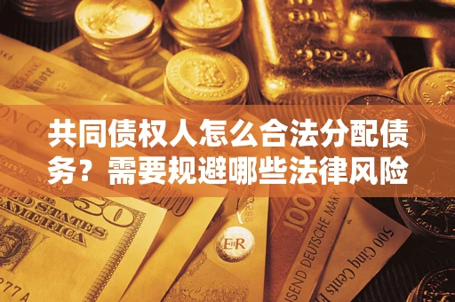 北京共同债权人怎么合法分配债务？需要规避哪些法律风险？