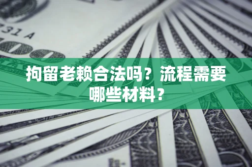 北京拘留老赖合法吗？流程需要哪些材料？
