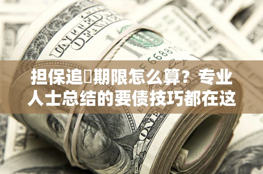 北京担保追償期限怎么算？专业人士总结的要债技巧都在这里了