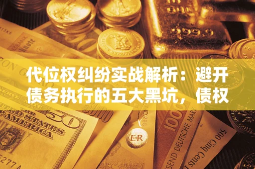 北京代位权纠纷实战解析：避开债务执行的五大黑坑，债权人必看指南