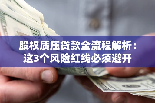 北京股权质压贷款全流程解析：这3个风险红线必须避开