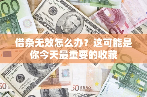 北京借条无效怎么办？这可能是你今天最重要的收藏