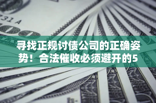 北京寻找正规讨债公司的正确姿势！合法催收必须避开的5大雷区