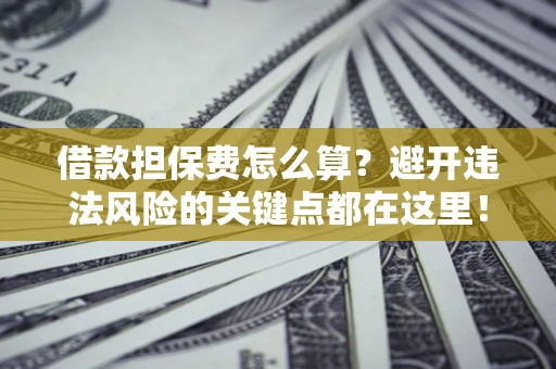 北京借款担保费怎么算？避开违法风险的关键点都在这里！