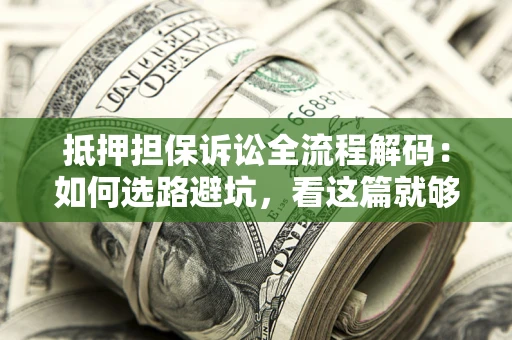 北京抵押担保诉讼全流程解码：如何选路避坑，看这篇就够了
