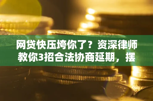 北京网贷快压垮你了？资深律师教你3招合法协商延期，摆脱暴力催收！