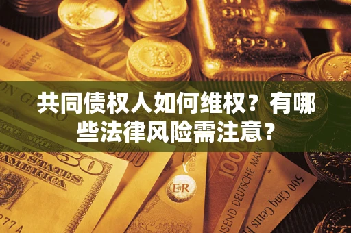 北京共同债权人如何维权？有哪些法律风险需注意？