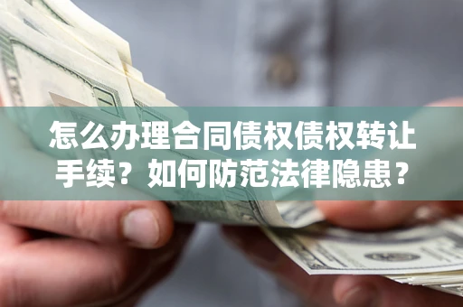 北京怎么办理合同债权债权转让手续？如何防范法律隐患？