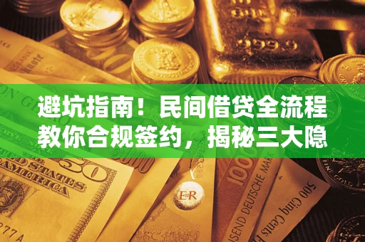 北京避坑指南！民间借贷全流程教你合规签约，揭秘三大隐形陷阱