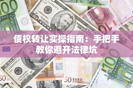 北京债权转让实操指南：手把手教你避开法律坑