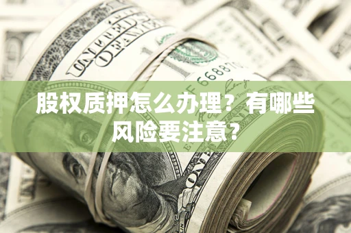 北京股权质押怎么办理？有哪些风险要注意？