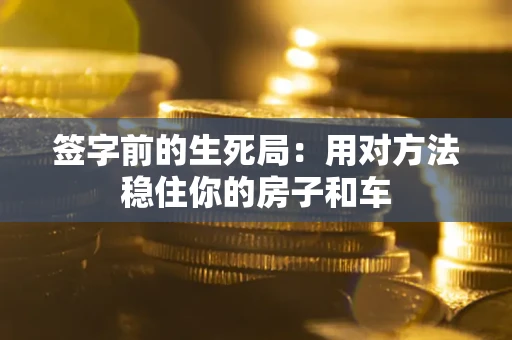 北京签字前的生死局：用对方法稳住你的房子和车