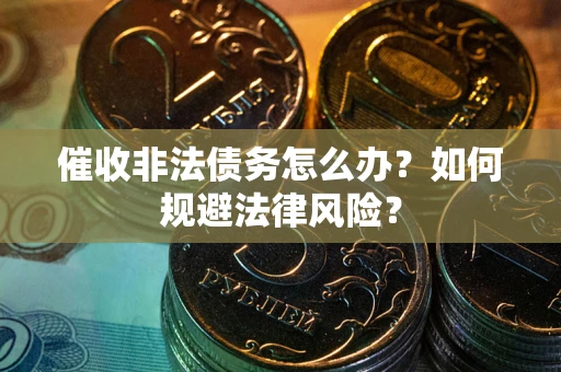 北京催收非法债务怎么办？如何规避法律风险？