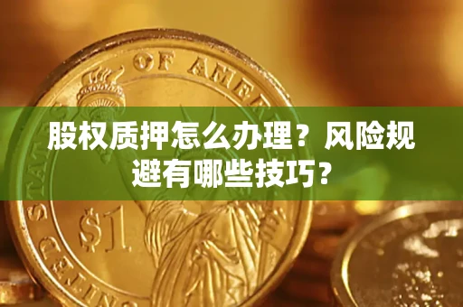 北京股权质押怎么办理？风险规避有哪些技巧？