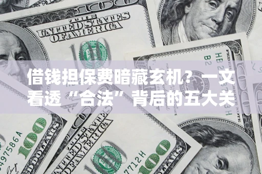 北京借钱担保费暗藏玄机？一文看透“合法”背后的五大关键陷阱