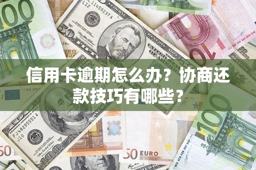 北京信用卡逾期怎么办？协商还款技巧有哪些？