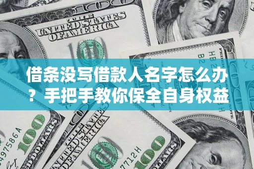 北京借条没写借款人名字怎么办？手把手教你保全自身权益