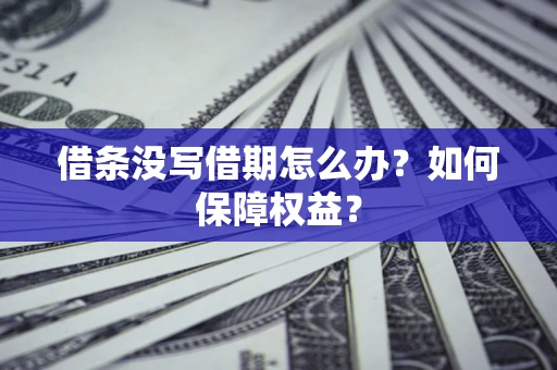 北京借条没写借期怎么办？如何保障权益？
