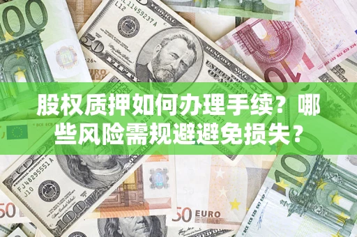 北京股权质押如何办理手续？哪些风险需规避避免损失？