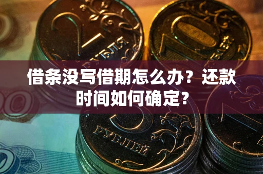 北京借条没写借期怎么办？还款时间如何确定？
