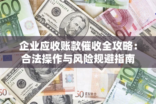 北京企业应收账款催收全攻略：合法操作与风险规避指南