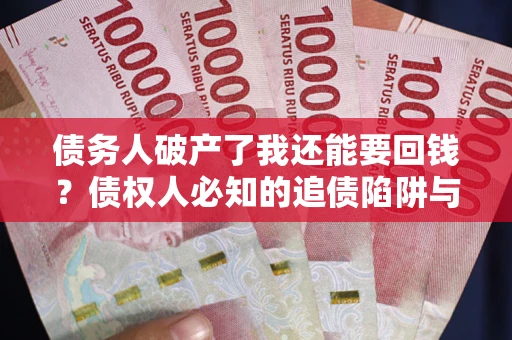北京债务人破产了我还能要回钱？债权人必知的追债陷阱与破局之道