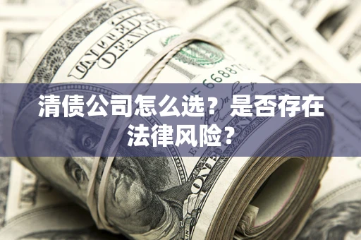 北京清债公司怎么选？是否存在法律风险？