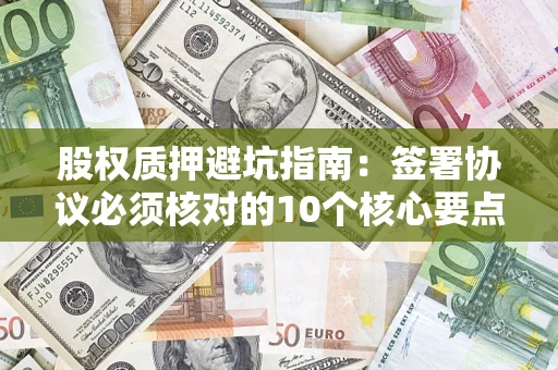 北京股权质押避坑指南：签署协议必须核对的10个核心要点