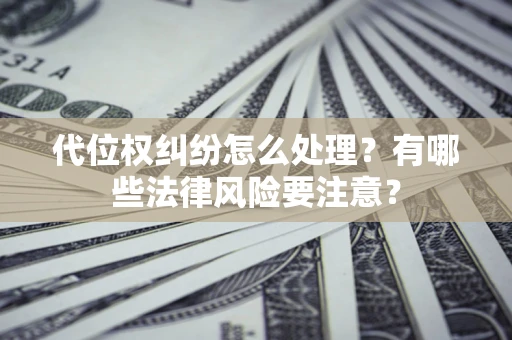 北京代位权纠纷怎么处理？有哪些法律风险要注意？
