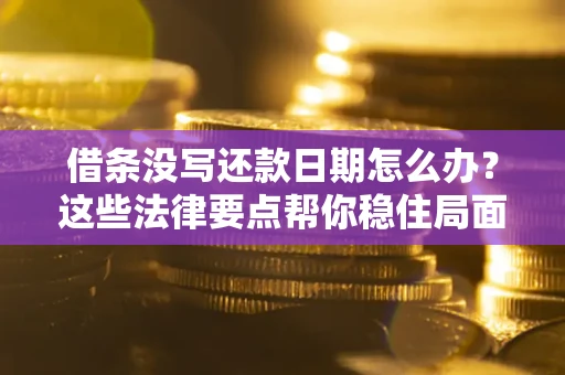 北京借条没写还款日期怎么办？这些法律要点帮你稳住局面