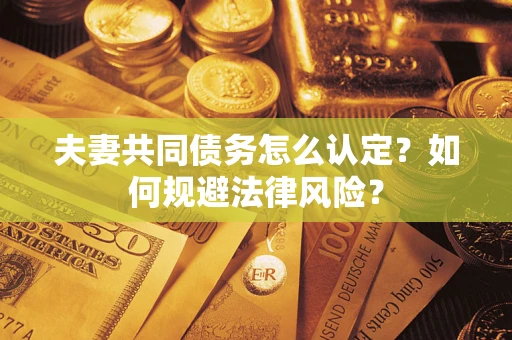 北京夫妻共同债务怎么认定？如何规避法律风险？