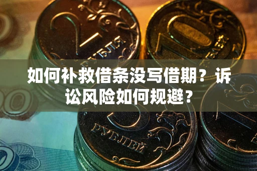 北京如何补救借条没写借期？诉讼风险如何规避？