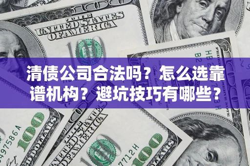 北京清债公司合法吗？怎么选靠谱机构？避坑技巧有哪些？