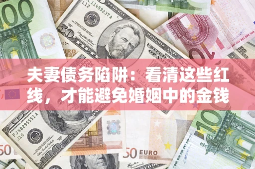 北京夫妻债务陷阱：看清这些红线，才能避免婚姻中的金钱危机