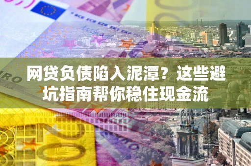 北京网贷负债陷入泥潭？这些避坑指南帮你稳住现金流