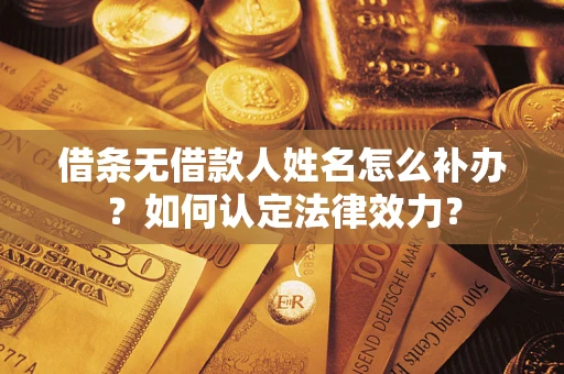 北京借条无借款人姓名怎么补办？如何认定法律效力？