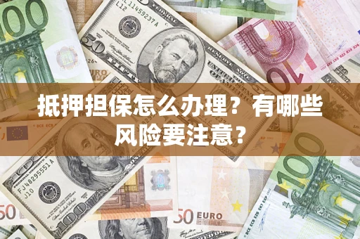 北京抵押担保怎么办理？有哪些风险要注意？
