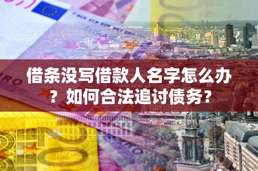 北京借条没写借款人名字怎么办？如何合法追讨债务？