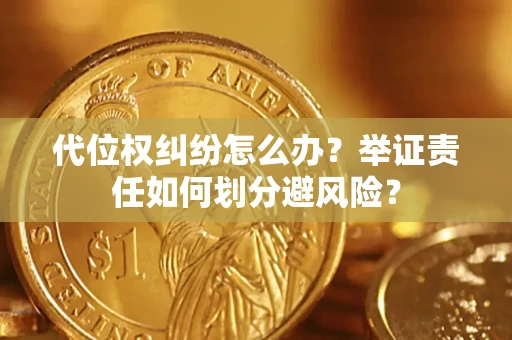 北京代位权纠纷怎么办？举证责任如何划分避风险？