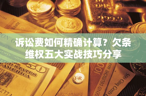 北京诉讼费如何精确计算？欠条维权五大实战技巧分享