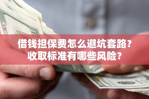 北京借钱担保费怎么避坑套路？收取标准有哪些风险？