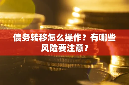 北京债务转移怎么操作？有哪些风险要注意？