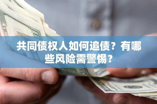 北京共同债权人如何追债？有哪些风险需警惕？