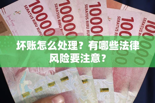 北京坏账怎么处理？有哪些法律风险要注意？