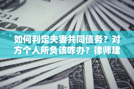 北京如何判定夫妻共同债务？对方个人所负该咋办？律师建议