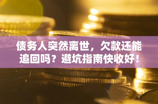 北京债务人突然离世，欠款还能追回吗？避坑指南快收好！