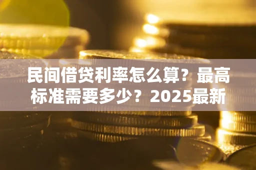 北京民间借贷利率怎么算？最高标准需要多少？2025最新避坑指南