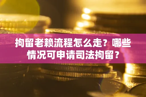 北京拘留老赖流程怎么走?哪些情况可申请司法拘留? 北京拘留老赖流程怎么走?哪些情况可申请司法拘留?