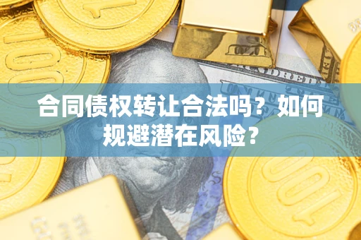北京合同债权转让合法吗？如何规避潜在风险？